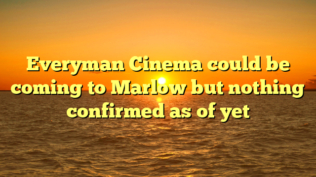 Everyman Cinema could be coming to Marlow but nothing confirmed as of yet 